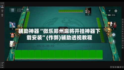 辅助神器“微乐郑州麻将开挂神器下载安装”(作弊)辅助透视教程-第2张图片