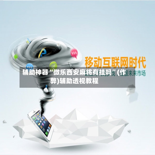 辅助神器“微乐西安麻将有挂吗”(作弊)辅助透视教程