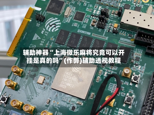 辅助神器“上海微乐麻将究竟可以开挂是真的吗”(作弊)辅助透视教程-第3张图片