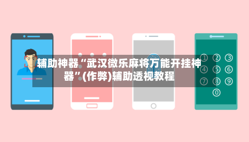 辅助神器“武汉微乐麻将万能开挂神器”(作弊)辅助透视教程