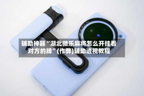 辅助神器“湖北微乐麻将怎么开挂看对方的牌	”(作弊)辅助透视教程-第3张图片