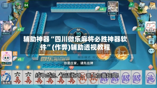 辅助神器“四川微乐麻将必胜神器软件”(作弊)辅助透视教程