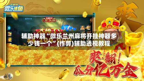 辅助神器“微乐兰州麻将开挂神器多少钱一个”(作弊)辅助透视教程