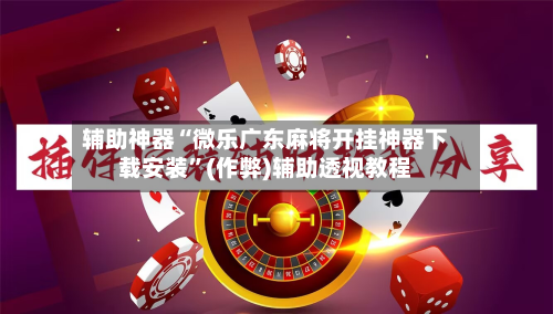 辅助神器“微乐广东麻将开挂神器下载安装”(作弊)辅助透视教程