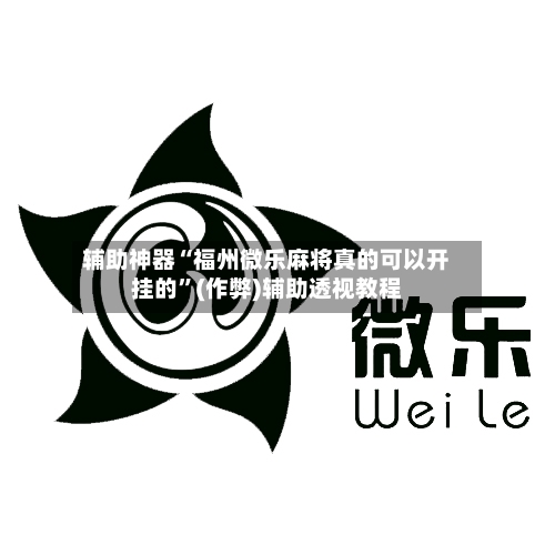辅助神器“福州微乐麻将真的可以开挂的”(作弊)辅助透视教程