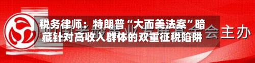 税务律师：特朗普“大而美法案	”暗藏针对高收入群体的双重征税陷阱-第1张图片