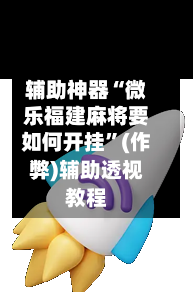 辅助神器“微乐福建麻将要如何开挂”(作弊)辅助透视教程