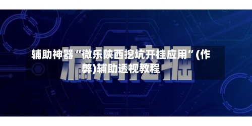 辅助神器“微乐陕西挖坑开挂应用”(作弊)辅助透视教程-第2张图片