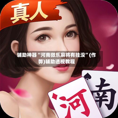 辅助神器“河南微乐麻将有挂没”(作弊)辅助透视教程