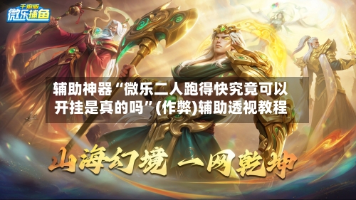 辅助神器“微乐二人跑得快究竟可以开挂是真的吗”(作弊)辅助透视教程-第2张图片
