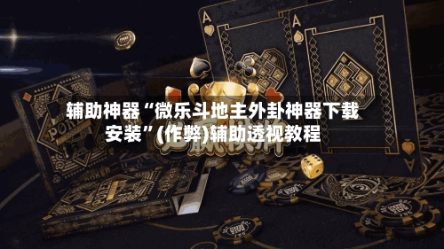 辅助神器“微乐斗地主外卦神器下载安装”(作弊)辅助透视教程