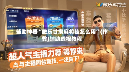 辅助神器“微乐甘肃麻将挂怎么用	”(作弊)辅助透视教程-第3张图片