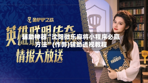 辅助神器“沈阳微乐麻将小程序必赢方法”(作弊)辅助透视教程-第2张图片