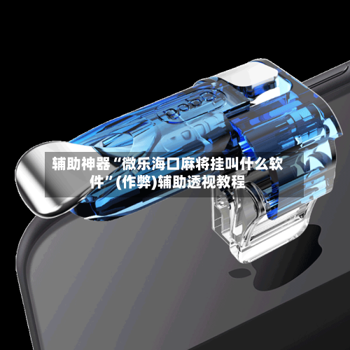 辅助神器“微乐海口麻将挂叫什么软件”(作弊)辅助透视教程