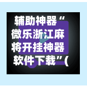 辅助神器“微乐浙江麻将开挂神器软件下载	”(作弊)辅助透视教程-第2张图片