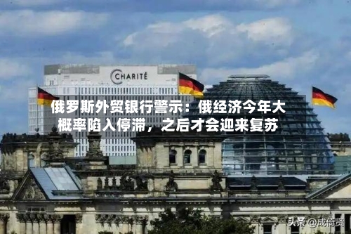 俄罗斯外贸银行警示：俄经济今年大概率陷入停滞，之后才会迎来复苏