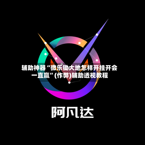辅助神器“微乐锄大地怎样开挂开会一直赢”(作弊)辅助透视教程-第2张图片