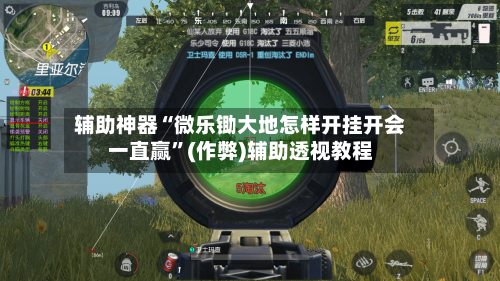 辅助神器“微乐锄大地怎样开挂开会一直赢”(作弊)辅助透视教程