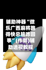 辅助神器“微乐广西麻将跑得快总输咋回事”(作弊)辅助透视教程-第2张图片