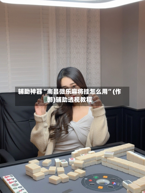 辅助神器“南昌微乐麻将挂怎么用”(作弊)辅助透视教程-第2张图片