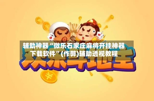 辅助神器“微乐石家庄麻将开挂神器下载软件”(作弊)辅助透视教程