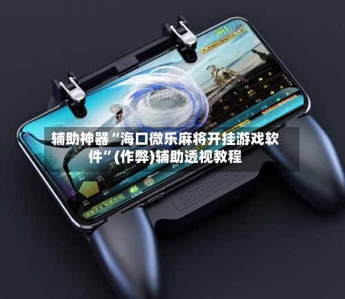 辅助神器“海口微乐麻将开挂游戏软件	”(作弊)辅助透视教程-第2张图片