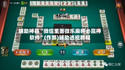 辅助神器“微信里面微乐麻将必赢神软件”(作弊)辅助透视教程