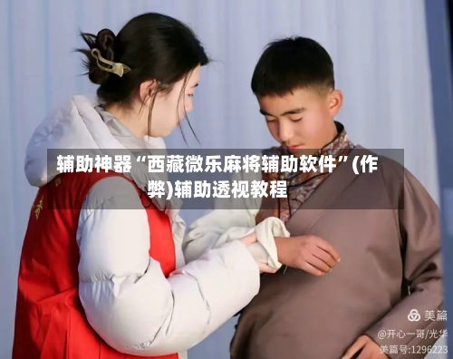 辅助神器“西藏微乐麻将辅助软件”(作弊)辅助透视教程-第2张图片