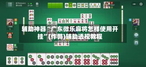 辅助神器“广东微乐麻将怎样使用开挂”(作弊)辅助透视教程-第2张图片