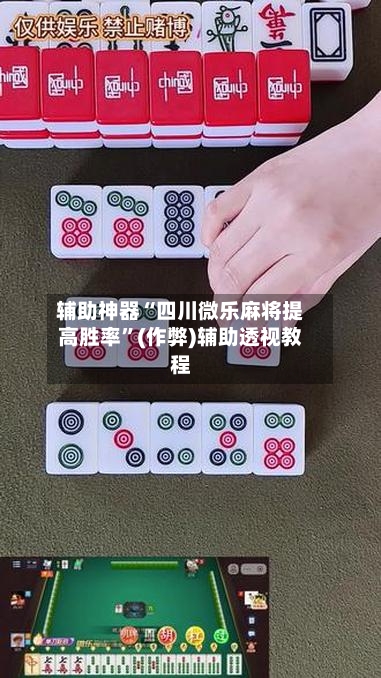 辅助神器“四川微乐麻将提高胜率”(作弊)辅助透视教程