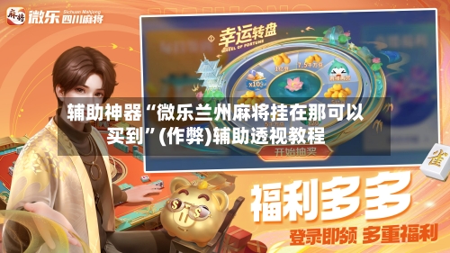 辅助神器“微乐兰州麻将挂在那可以买到”(作弊)辅助透视教程-第3张图片