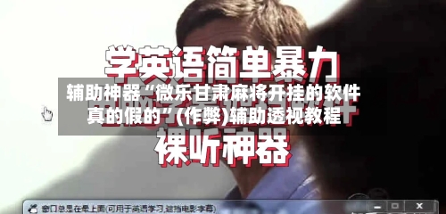 辅助神器“微乐甘肃麻将开挂的软件真的假的	”(作弊)辅助透视教程-第2张图片