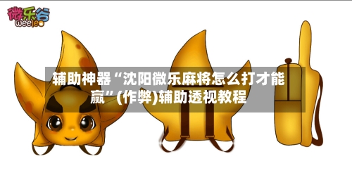 辅助神器“沈阳微乐麻将怎么打才能赢”(作弊)辅助透视教程