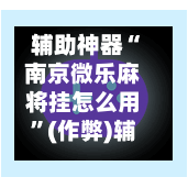 辅助神器“南京微乐麻将挂怎么用	”(作弊)辅助透视教程-第2张图片