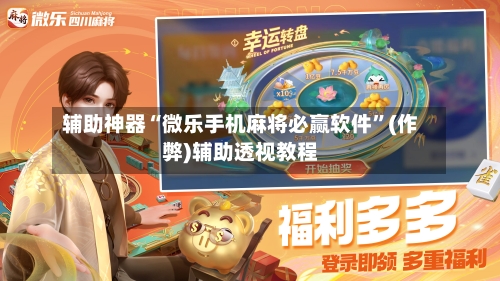 辅助神器“微乐手机麻将必赢软件”(作弊)辅助透视教程