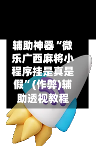 辅助神器“微乐广西麻将小程序挂是真是假	”(作弊)辅助透视教程-第3张图片