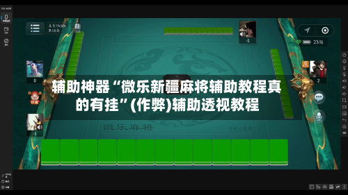 辅助神器“微乐新疆麻将辅助教程真的有挂”(作弊)辅助透视教程