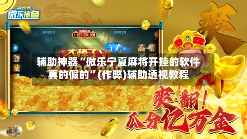辅助神器“微乐宁夏麻将开挂的软件真的假的”(作弊)辅助透视教程-第2张图片