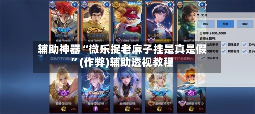 辅助神器“微乐捉老麻子挂是真是假”(作弊)辅助透视教程