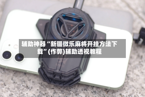 辅助神器“新疆微乐麻将开挂方法下载”(作弊)辅助透视教程-第2张图片