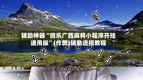 辅助神器“微乐广西麻将小程序开挂通用版”(作弊)辅助透视教程
