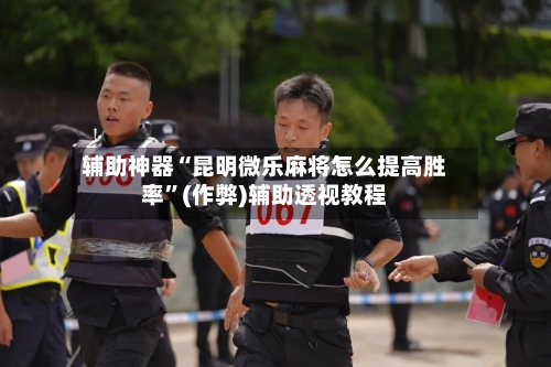 辅助神器“昆明微乐麻将怎么提高胜率”(作弊)辅助透视教程