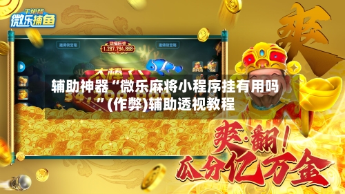 辅助神器“微乐麻将小程序挂有用吗”(作弊)辅助透视教程-第3张图片