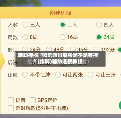 辅助神器“微乐四川麻将是不是有挂”(作弊)辅助透视教程