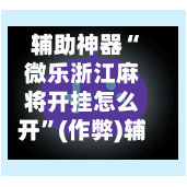 辅助神器“微乐浙江麻将开挂怎么开”(作弊)辅助透视教程-第2张图片