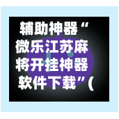 辅助神器“微乐江苏麻将开挂神器软件下载”(作弊)辅助透视教程