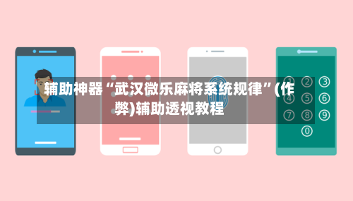 辅助神器“武汉微乐麻将系统规律	”(作弊)辅助透视教程-第3张图片