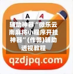 辅助神器“微乐云南麻将小程序开挂神器”(作弊)辅助透视教程