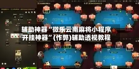 辅助神器“微乐云南麻将小程序开挂神器”(作弊)辅助透视教程-第2张图片