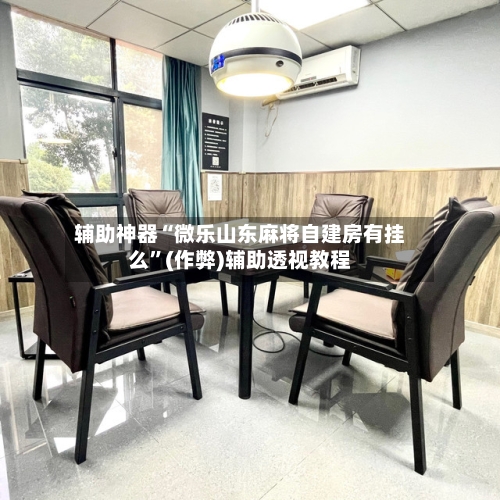 辅助神器“微乐山东麻将自建房有挂么”(作弊)辅助透视教程